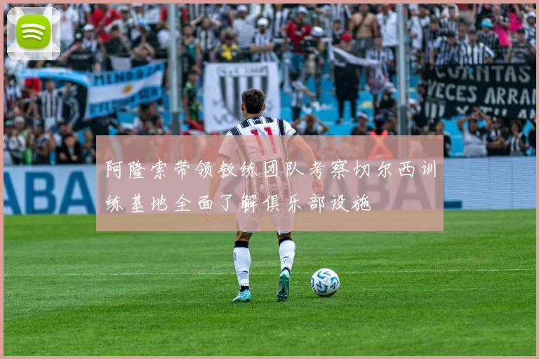 阿隆索带领教练团队考察切尔西训练基地全面了解俱乐部设施