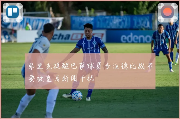弗里克提醒巴萨球员专注德比战不要被皇马新闻干扰