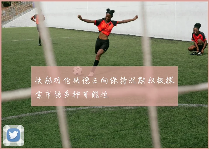 快船对伦纳德去向保持沉默积极探索市场多种可能性